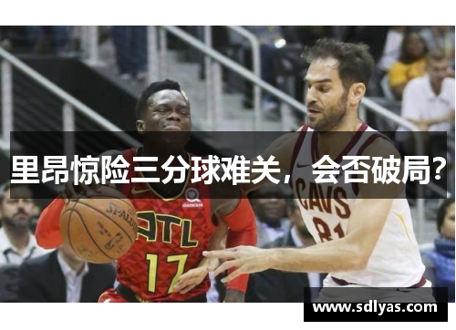 里昂惊险三分球难关，会否破局？
